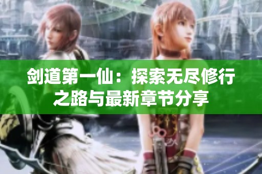 剑道第一仙：探索无尽修行之路与最新章节分享