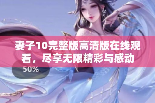 妻子10完整版高清版在线观看，尽享无限精彩与感动
