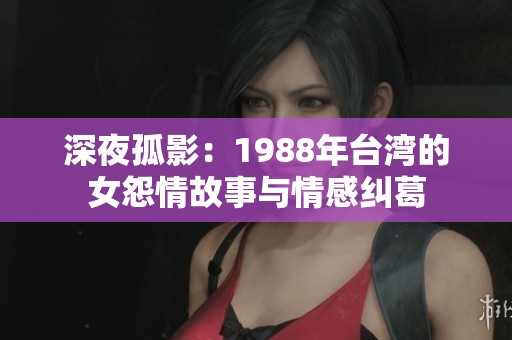 深夜孤影：1988年台湾的女怨情故事与情感纠葛