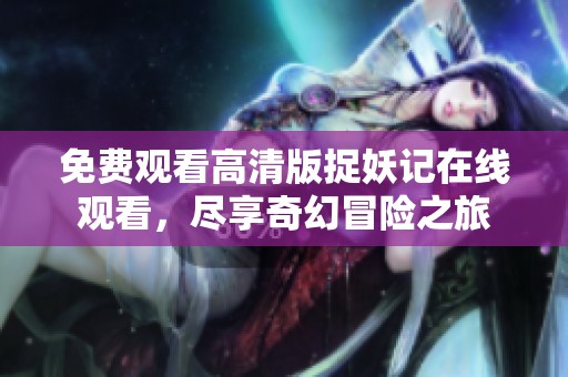 免费观看高清版捉妖记在线观看，尽享奇幻冒险之旅