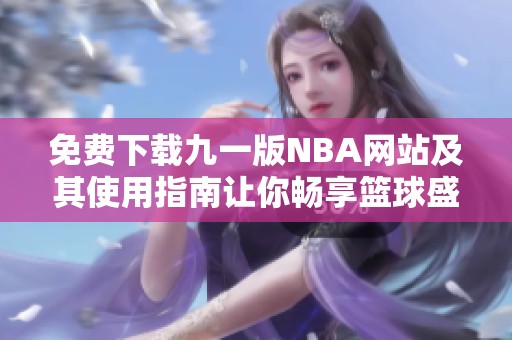 免费下载九一版NBA网站及其使用指南让你畅享篮球盛宴