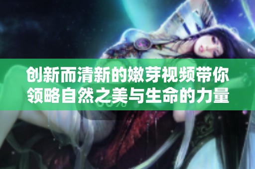 创新而清新的嫩芽视频带你领略自然之美与生命的力量