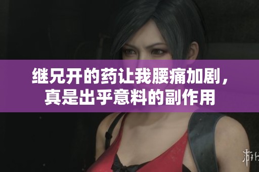 继兄开的药让我腰痛加剧，真是出乎意料的副作用