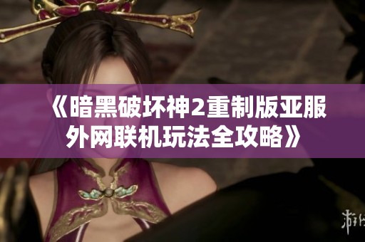 《暗黑破坏神2重制版亚服外网联机玩法全攻略》