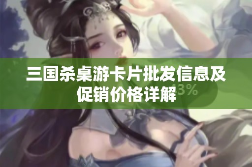 三国杀桌游卡片批发信息及促销价格详解