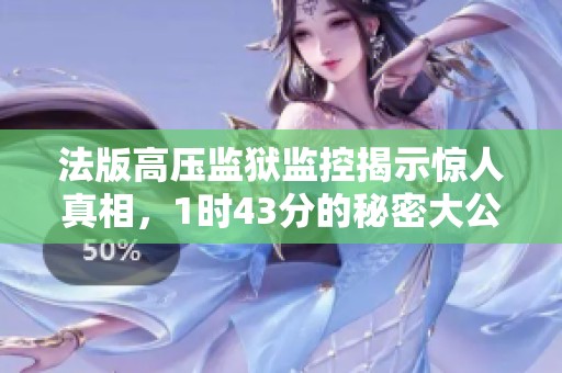 法版高压监狱监控揭示惊人真相，1时43分的秘密大公开