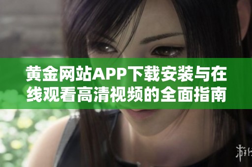 黄金网站APP下载安装与在线观看高清视频的全面指南