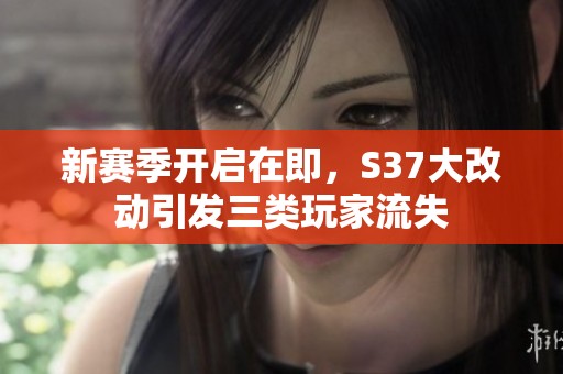新赛季开启在即，S37大改动引发三类玩家流失