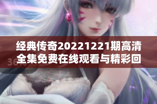经典传奇20221221期高清全集免费在线观看与精彩回顾