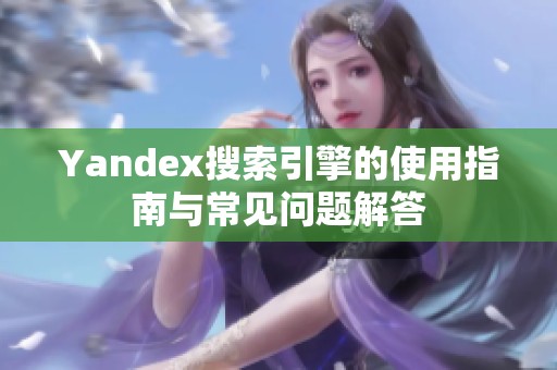 Yandex搜索引擎的使用指南与常见问题解答