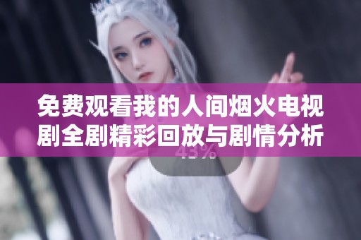 免费观看我的人间烟火电视剧全剧精彩回放与剧情分析