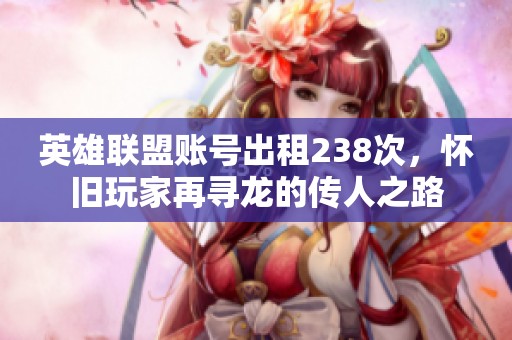 英雄联盟账号出租238次，怀旧玩家再寻龙的传人之路