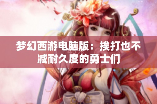 梦幻西游电脑版：挨打也不减耐久度的勇士们
