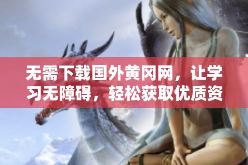无需下载国外黄冈网，让学习无障碍，轻松获取优质资源
