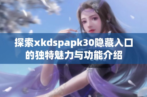 探索xkdspapk30隐藏入口的独特魅力与功能介绍