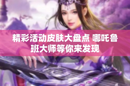 精彩活动皮肤大盘点 哪吒鲁班大师等你来发现