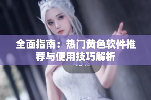 全面指南：热门黄色软件推荐与使用技巧解析