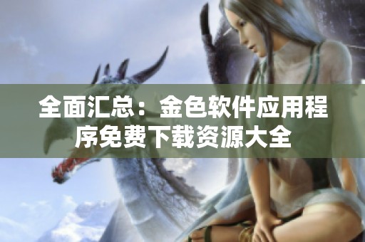 全面汇总：金色软件应用程序免费下载资源大全