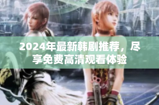 2024年最新韩剧推荐，尽享免费高清观看体验