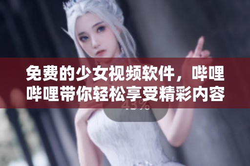 免费的少女视频软件，哔哩哔哩带你轻松享受精彩内容