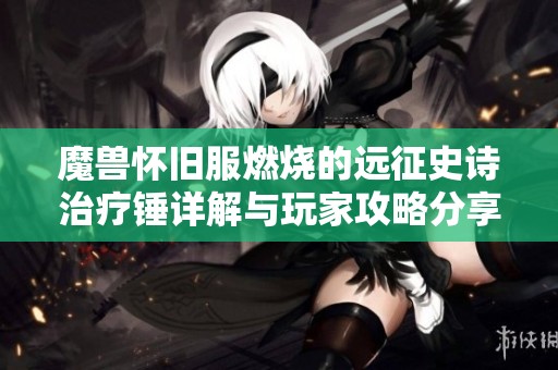 魔兽怀旧服燃烧的远征史诗治疗锤详解与玩家攻略分享