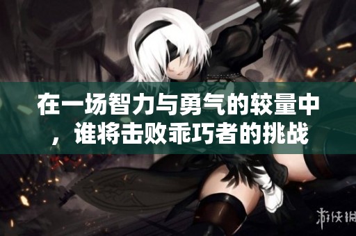 在一场智力与勇气的较量中，谁将击败乖巧者的挑战