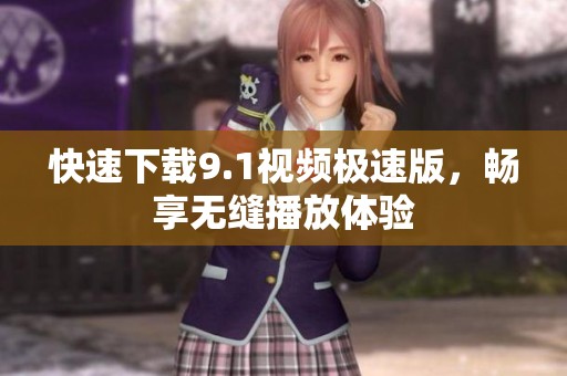 快速下载9.1视频极速版，畅享无缝播放体验