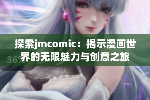 探索jmcomic：揭示漫画世界的无限魅力与创意之旅