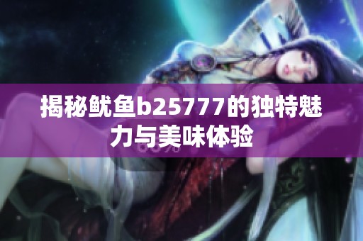 揭秘鱿鱼b25777的独特魅力与美味体验