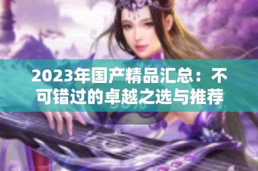 2023年国产精品汇总：不可错过的卓越之选与推荐