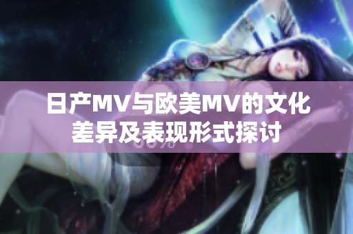 日产MV与欧美MV的文化差异及表现形式探讨