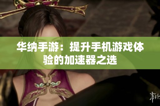 华纳手游：提升手机游戏体验的加速器之选