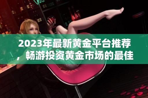 2023年最新黄金平台推荐，畅游投资黄金市场的最佳选择