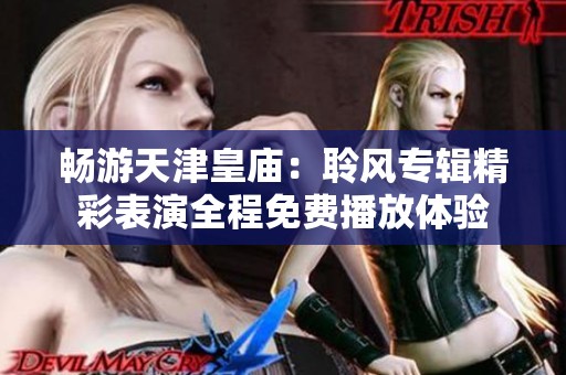 畅游天津皇庙：聆风专辑精彩表演全程免费播放体验