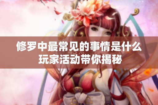修罗中最常见的事情是什么 玩家活动带你揭秘