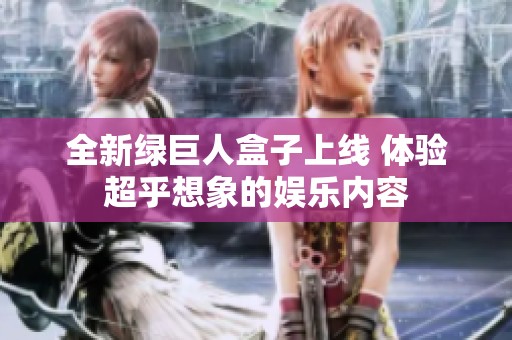 全新绿巨人盒子上线 体验超乎想象的娱乐内容