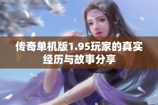 传奇单机版1.95玩家的真实经历与故事分享