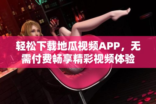 轻松下载地瓜视频APP，无需付费畅享精彩视频体验