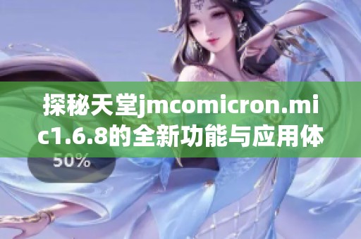 探秘天堂jmcomicron.mic1.6.8的全新功能与应用体验