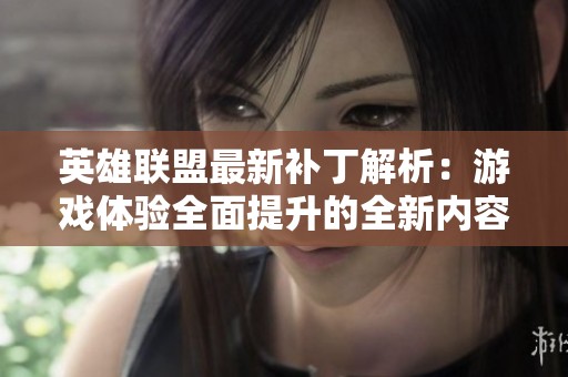 英雄联盟最新补丁解析：游戏体验全面提升的全新内容揭秘