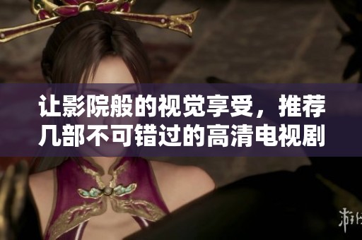 让影院般的视觉享受，推荐几部不可错过的高清电视剧