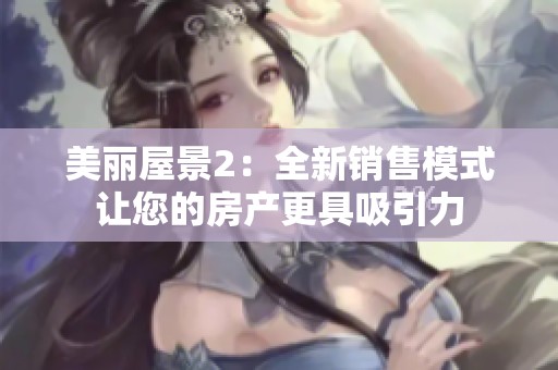 美丽屋景2：全新销售模式让您的房产更具吸引力