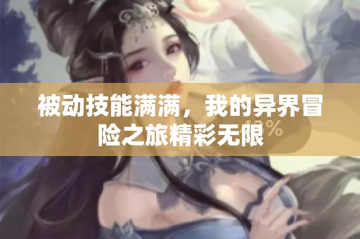 被动技能满满，我的异界冒险之旅精彩无限