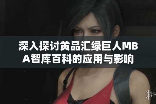 深入探讨黄品汇绿巨人MBA智库百科的应用与影响