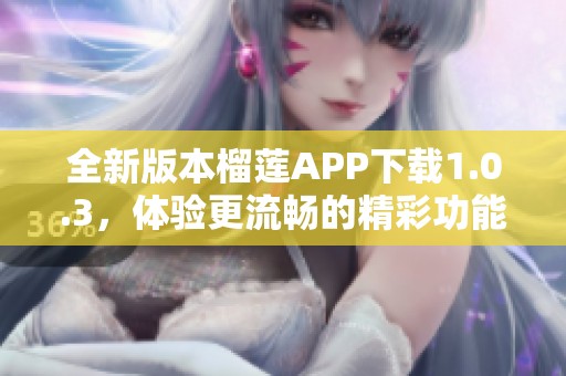 全新版本榴莲APP下载1.0.3，体验更流畅的精彩功能