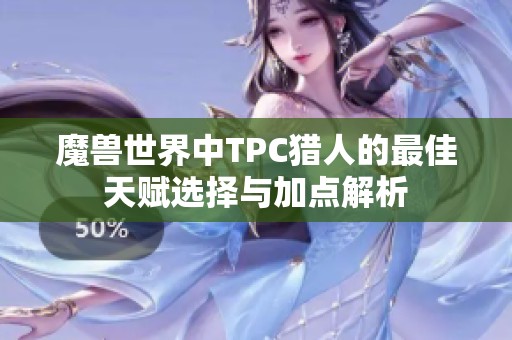 魔兽世界中TPC猎人的最佳天赋选择与加点解析