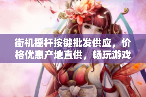 街机摇杆按键批发供应，价格优惠产地直供，畅玩游戏体验提升