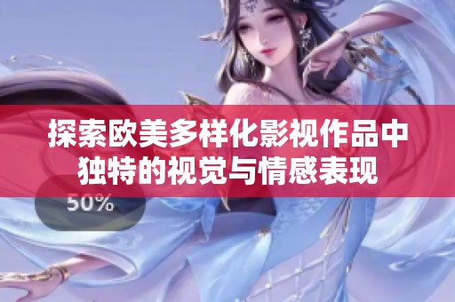 探索欧美多样化影视作品中独特的视觉与情感表现