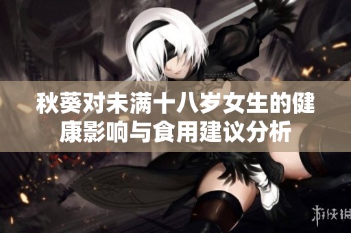 秋葵对未满十八岁女生的健康影响与食用建议分析
