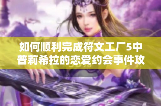 如何顺利完成符文工厂5中普莉希拉的恋爱约会事件攻略
